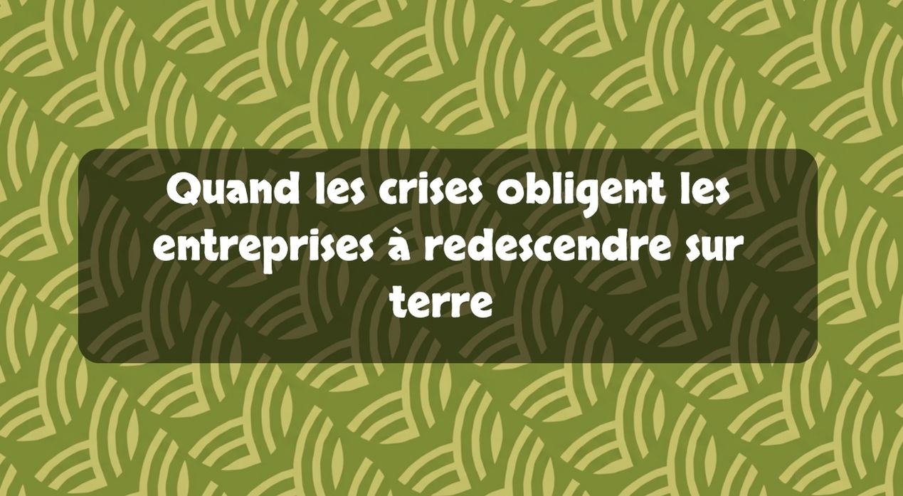 Quand les crises obligent les entreprises à redescendre sur terre